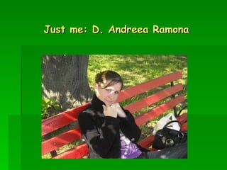 Just me: D. Andreea Ramona   