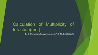 Calculation of Multiplicity of
Infection(moi)
Dr. S. Sivasankara Narayani.,M.Sc.,M.Phil.,Ph.D.,MRSB (UK)
 