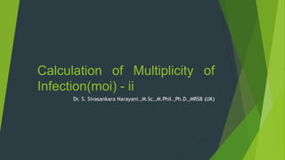 Calculation of Multiplicity of
Infection(moi) - ii
Dr. S. Sivasankara Narayani.,M.Sc.,M.Phil.,Ph.D.,MRSB (UK)
 