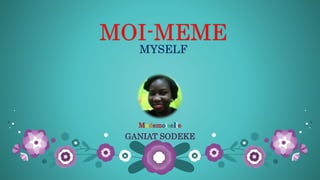 MOI-MEME
MYSELF
Mademoiselle
GANIAT SODEKE
 