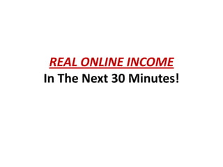 REAL ONLINE INCOME
In The Next 30 Minutes!
 