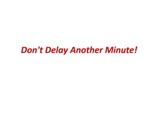 Don't Delay Another Minute!
 