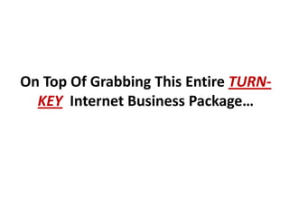 On Top Of Grabbing This Entire TURN-
  KEY Internet Business Package…
 