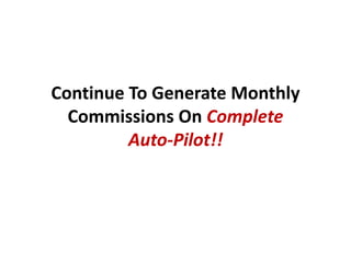Continue To Generate Monthly
  Commissions On Complete
         Auto-Pilot!!
 