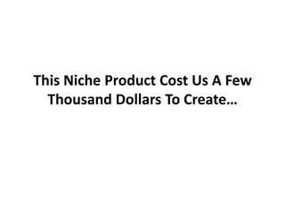 This Niche Product Cost Us A Few
  Thousand Dollars To Create…
 