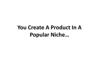 You Create A Product In A
     Popular Niche…
 