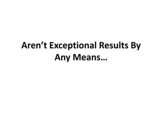 Aren’t Exceptional Results By
        Any Means…
 