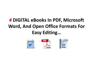 4 DIGITAL eBooks In PDF, Microsoft
Word, And Open Office Formats For
          Easy Editing…
 