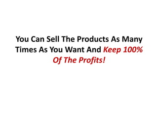 You Can Sell The Products As Many
Times As You Want And Keep 100%
          Of The Profits!
 
