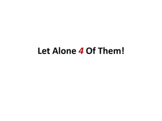 Let Alone 4 Of Them!
 