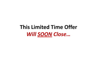 This Limited Time Offer
  Will SOON Close…
 