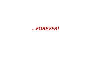 …FOREVER!
 