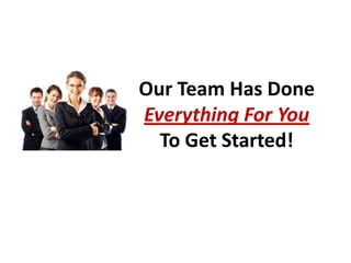 Our Team Has Done
Everything For You
  To Get Started!
 