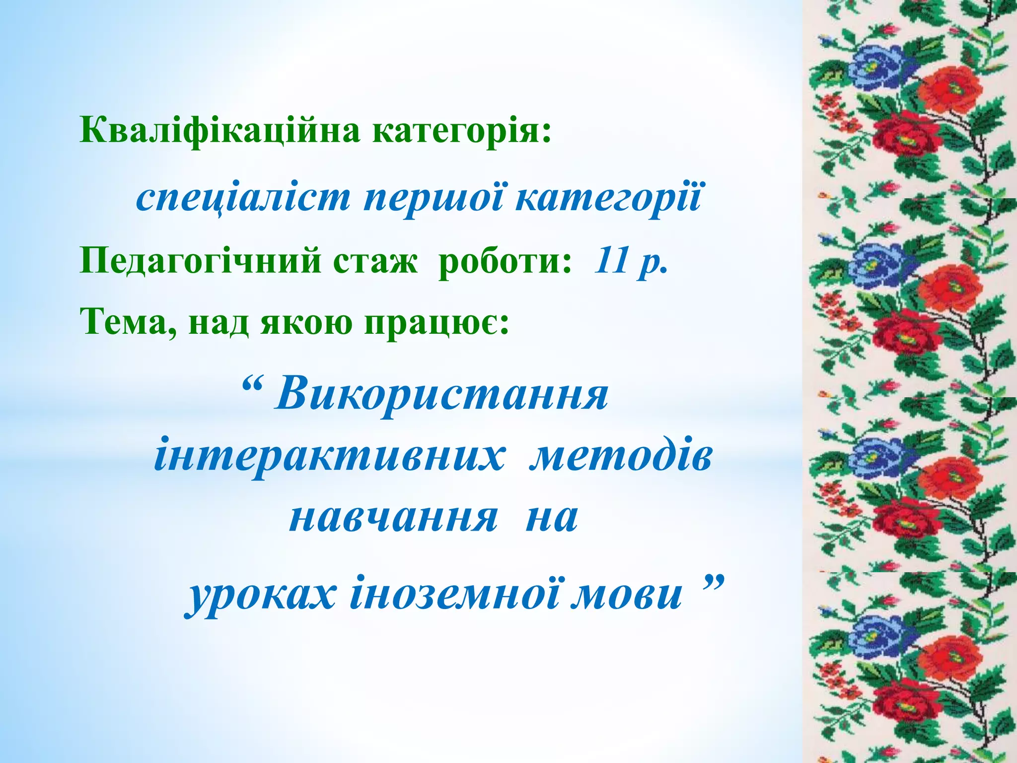Кваліфікаційна категорія:
спеціаліст першої категорії
Педагогічний стаж роботи: 11 р.
Тема, над якою працює:
“ Використання
інтерактивних методів
навчання на
уроках іноземної мови ”
 
