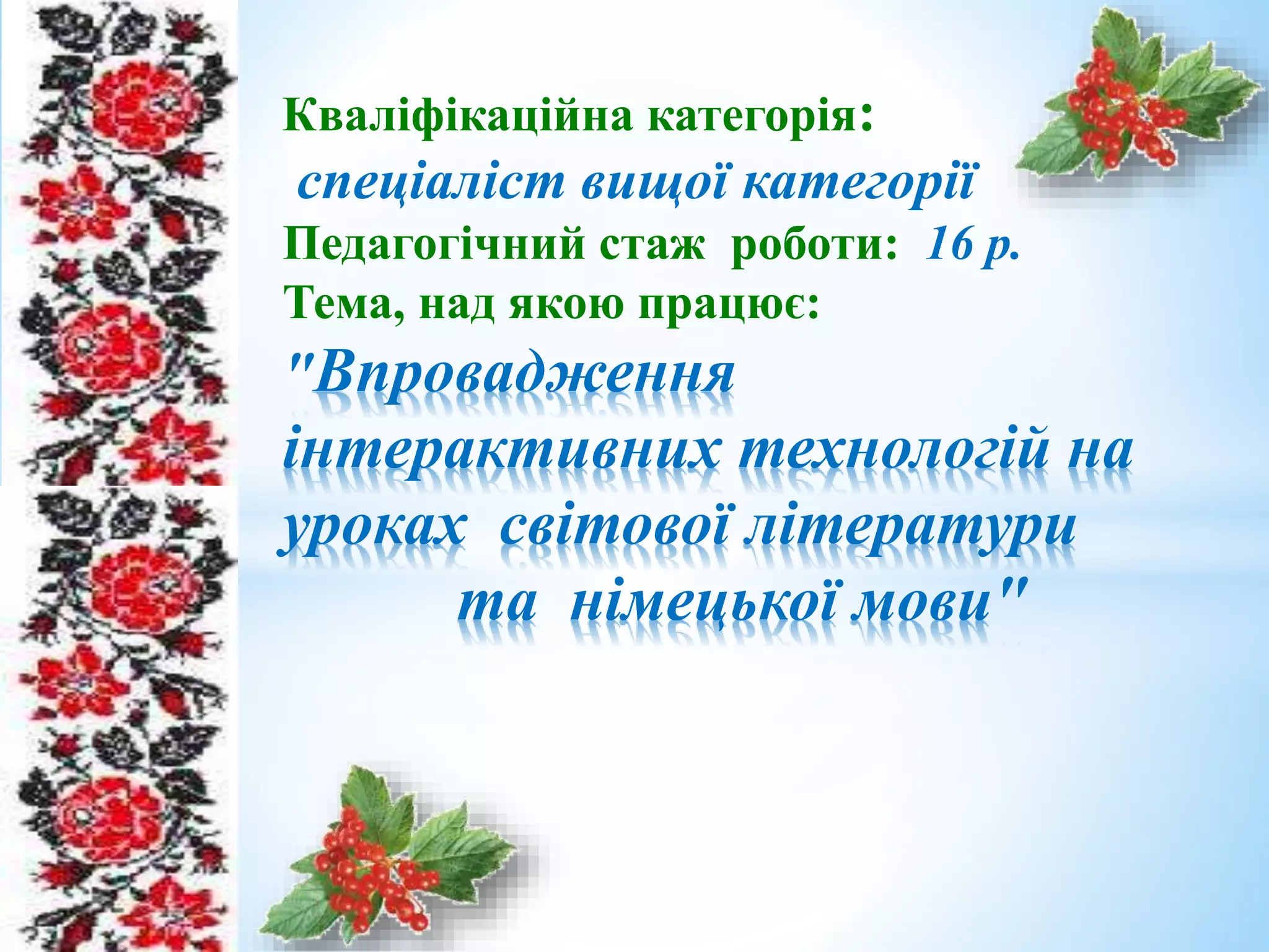 Кваліфікаційна категорія:
спеціаліст вищої категорії
Педагогічний стаж роботи: 16 р.
Тема, над якою працює:
"Впровадження
інтерактивних технологій на
уроках світової літератури
та німецької мови"
 