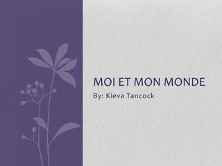 By: Kieva Tancock
MOI ET MON MONDE
 