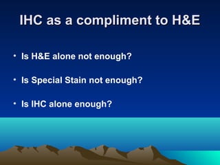 IHC as a compliment to H&E
• Is H&E alone not enough?
• Is Special Stain not enough?
• Is IHC alone enough?

 