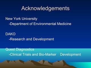 Acknowledgements
New York University
-Department of Environmental Medicine
DAKO
-Research and Development
Quest Diagnostics
-Clinical Trials and Bio-Marker

Development

 