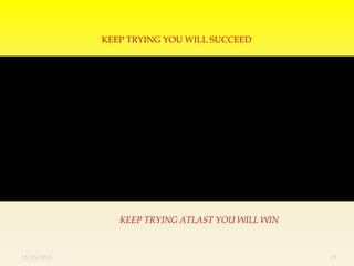 KEEP TRYING YOU WILL SUCCEED




                KEEP TRYING ATLAST YOU WILL WIN



12/13/2011                                        13
 