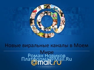 Новые виральные каналы в Моем
            Мире
        Роман Новиков
     Платформа@Mail.Ru
 