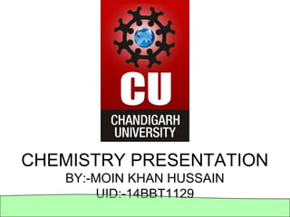 CHEMISTRY PRESENTATION
BY:-MOIN KHAN HUSSAIN
UID:-14BBT1129
 