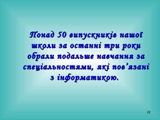 Понад 50 випускників нашої школи за останні три роки обрали подальше навчання за спеціальностями, які пов ’ язані з інформатикою.   