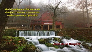 Não há nada que os homens maisNão há nada que os homens mais
desejem conservar e que menosdesejem conservar e que menos
cuidem que sua própria vidacuidem que sua própria vida
Jean de la BruyéreJean de la Bruyére
 