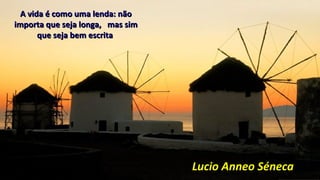 A vida é como uma lenda: nãoA vida é como uma lenda: não
importa que seja longa, mas simimporta que seja longa, mas sim
que seja bem escritaque seja bem escrita
Lucio Anneo SénecaLucio Anneo Séneca
 