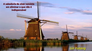 Lin YutangLin Yutang
A sabedoria de viver consisteA sabedoria de viver consiste
em eliminar o que não éem eliminar o que não é
indispensávelindispensável
 