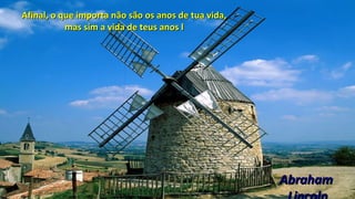 Afinal, o que importa não são os anos de tua vida,Afinal, o que importa não são os anos de tua vida,
mas sim a vida de teus anos lmas sim a vida de teus anos l
AbrahamAbraham
 