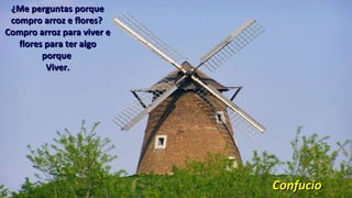 ¿Me perguntas porque¿Me perguntas porque
compro arroz e flores?compro arroz e flores?
Compro arroz para viver eCompro arroz para viver e
flores para ter algoflores para ter algo
porqueporque
Viver.Viver.
ConfucioConfucio
 