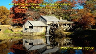 A vida merece ser vivida com todo entusiasmo e alegría.A vida merece ser vivida com todo entusiasmo e alegría.
É o dom mais precioso que possuímosÉ o dom mais precioso que possuímos
Rabindranath TagoreRabindranath Tagore
 
