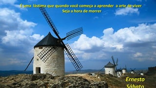 É uma lástima que quando você começa a aprender a arte de viverÉ uma lástima que quando você começa a aprender a arte de viver
Seja a hora de morrerSeja a hora de morrer
ErnestoErnesto
 