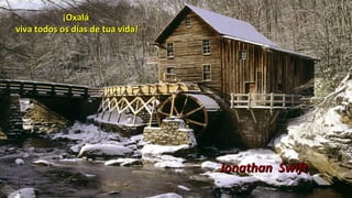 ¡Oxalá¡Oxalá
viva todos os días de tua vida!viva todos os días de tua vida!
Jonathan SwiftJonathan Swift
 