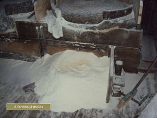 A farinha já moída
 