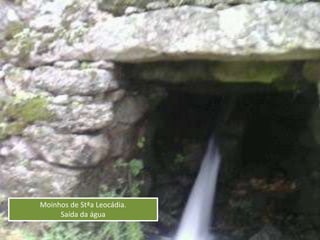 Moinhos de Stªa Leocádia.
Saída da água
 