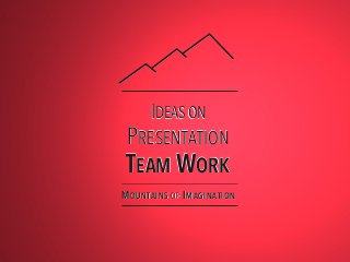IDEAS ON
PRESENTATION
TEAM WORK
MOUNTAINS OF IMAGINATION
 