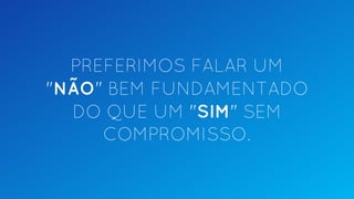 PREFERIMOS FALAR UM
"NÃO" BEM FUNDAMENTADO
DO QUE UM "SIM" SEM
COMPROMISSO.
 