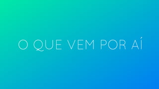 O QUE VEM POR AÍ
 