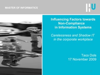 MASTER OF INFORMATICS Influencing Factors towards Non-Compliance  in Information Systems Carelessness and Shadow IT  in the corporate workplace Taco Dols 17 November 2009 