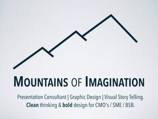 Presentation Consultant | Graphic Design | Visual Story Telling.
Clean thinking & bold design for CMO's / SME / BSB.
MOUNTAINS OF IMAGINATION
 