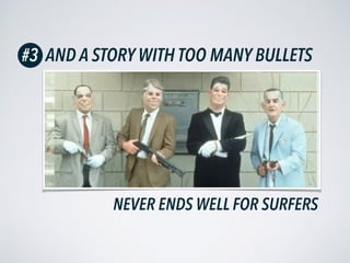 NEVER ENDS WELL FOR SURFERS
AND A STORY WITH TOO MANY BULLETS#3
 