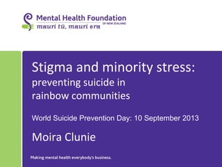 Stigma and minority stress:
preventing suicide in
rainbow communities
World Suicide Prevention Day: 10 September 2013
Moira Clunie
 