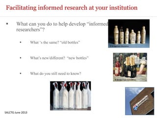 Facilitating informed research at your institution
 What can you do to help develop “informed
researchers”?
 What „s the same? “old bottles”
 What‟s new/different? “new bottles”
 What do you still need to know?
SALCTG June 2013
© Bridgeman Education
© Bridgeman Education
© Bridgeman Education
 