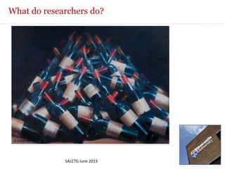 What do researchers do?
SALCTG June 2013
© Bridgeman Education
 