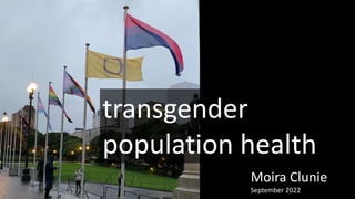 Moira Clunie
September 2022
transgender
population health
 