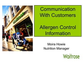 Communication
With Customers
Allergen Control
Information
Moira Howie
Nutrition Manager
 