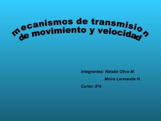mecanismos de transmision  de movimiento y velocidad Integrantes: Natalia Oliva M. Moira Lermanda H. Curso: 8ºA  