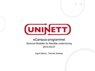 eCampus-programmet
Seminar:Modeller for fleksible undervisning
              2012-03-27

        Ingrid Melve, Teknisk direktør
 