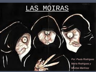 LAS MOIRAS

Por: Paula Rodríguez
María Rodríguez y
Montse Martínez

 